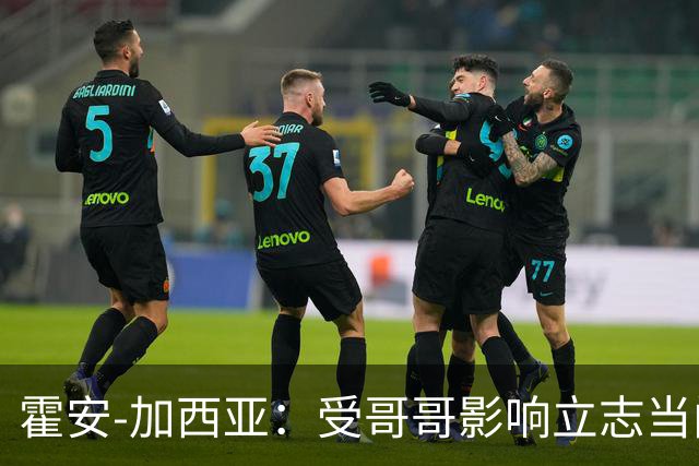 霍安-加西亚：受哥哥影响立志当门将；我仍需提高决策能力